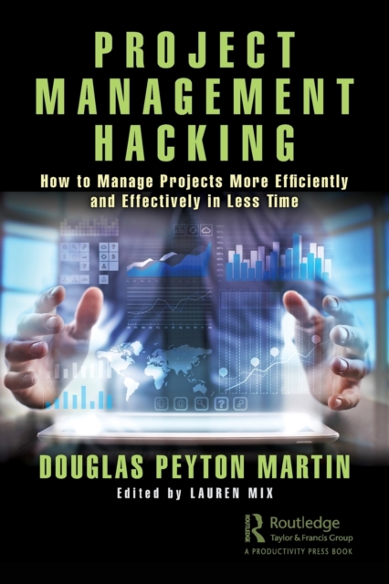 Project Management Hacking : How to Manage Projects More Efficiently and Effectively in Less Time, Paperback / softback Book