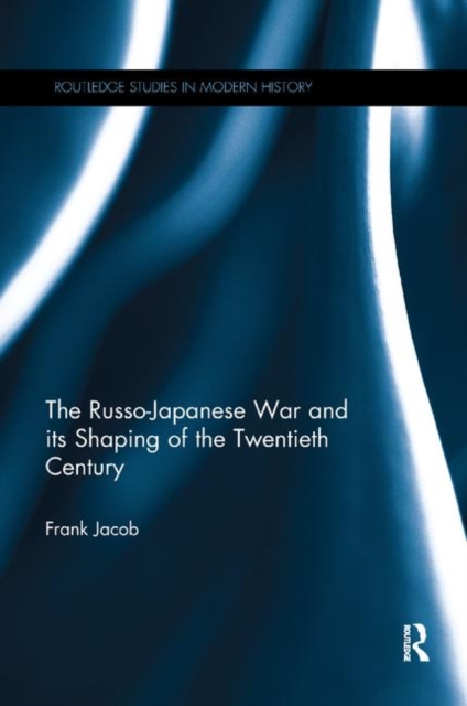 The Russo-Japanese War and its Shaping of the Twentieth Century, Paperback / softback Book