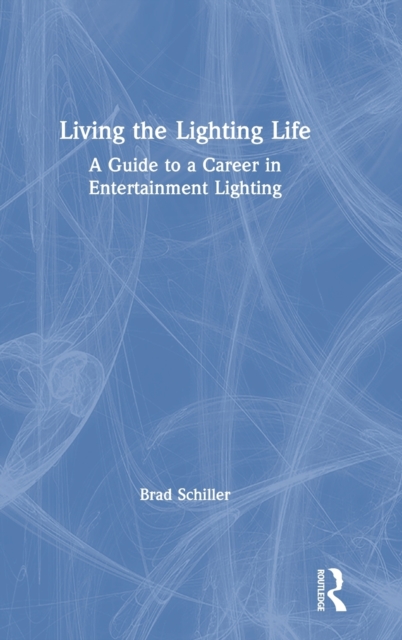 Living the Lighting Life : A Guide to a Career in Entertainment Lighting, Hardback Book