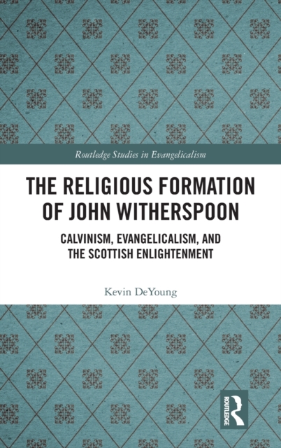 The Religious Formation of John Witherspoon : Calvinism, Evangelicalism, and the Scottish Enlightenment, Hardback Book