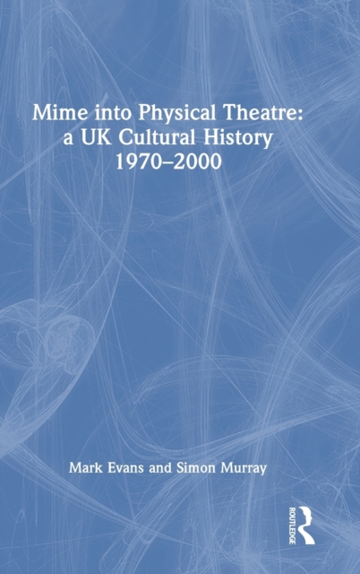 Mime into Physical Theatre: A UK Cultural History 1970–2000, Hardback Book