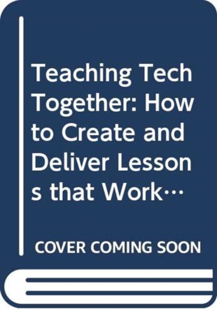 Teaching Tech Together : How to Make Your Lessons Work and Build a Teaching Community around Them, Hardback Book