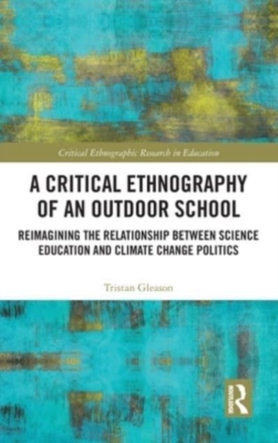 A Critical Ethnography of an Outdoor School : Reimagining the Relationship between Science Education and Climate Change Politics, Hardback Book