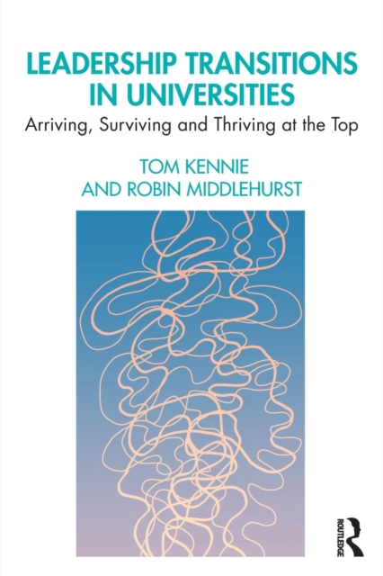 Leadership Transitions in Universities : Arriving, Surviving and Thriving at the Top, Paperback / softback Book