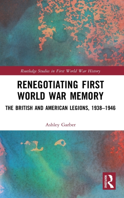Renegotiating First World War Memory : The British and American Legions, 1938–1946, Hardback Book