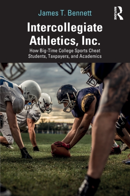 Intercollegiate Athletics, Inc. : How Big-Time College Sports Cheat Students, Taxpayers, and Academics, Paperback / softback Book