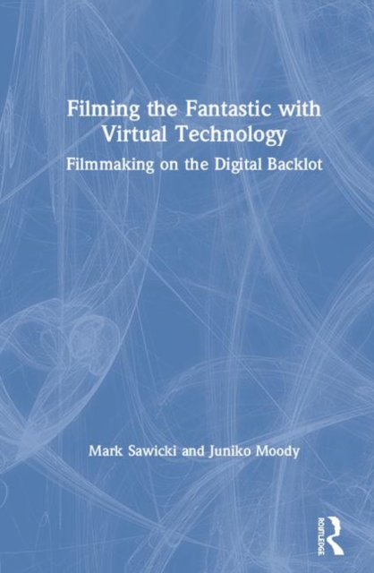 Filming the Fantastic with Virtual Technology : Filmmaking on the Digital Backlot, Hardback Book