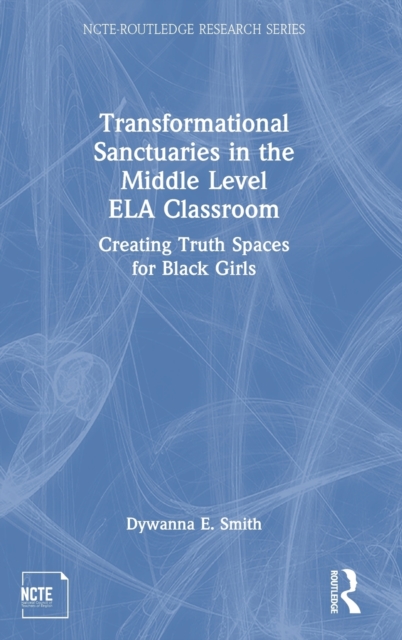 Transformational Sanctuaries in the Middle Level ELA Classroom : Creating Truth Spaces for Black Girls, Hardback Book