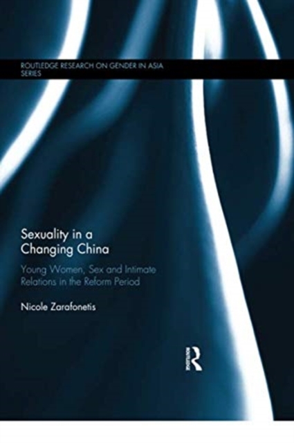 Sexuality in a Changing China : Young Women, Sex and Intimate Relations in the Reform Period, Paperback / softback Book