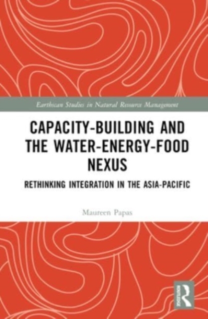 Capacity-Building and the Water-Energy-Food Nexus : Rethinking Integration in the Asia-Pacific, Hardback Book