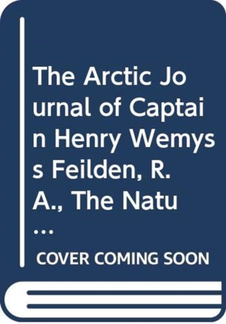 The Arctic Journal of Captain Henry Wemyss Feilden, R. A., The Naturalist in H. M. S. Alert, 1875-1876, Hardback Book