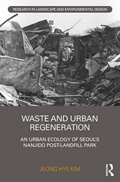 Waste and Urban Regeneration : An Urban Ecology of Seoul’s Nanjido Post-landfill Park, Hardback Book