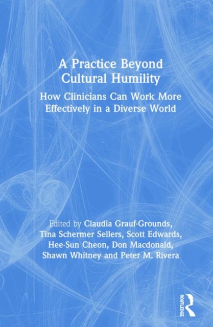 A Practice Beyond Cultural Humility : How Clinicians Can Work More Effectively in a Diverse World, Hardback Book