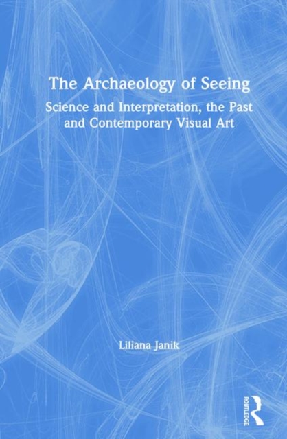 The Archaeology of Seeing : Science and Interpretation, the Past and Contemporary Visual Art, Hardback Book
