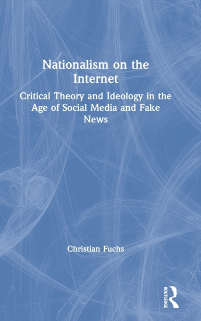 Nationalism on the Internet : Critical Theory and Ideology in the Age of Social Media and Fake News, Hardback Book