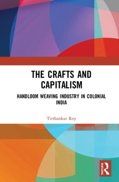 The Crafts and Capitalism : Handloom Weaving Industry in Colonial India, Hardback Book
