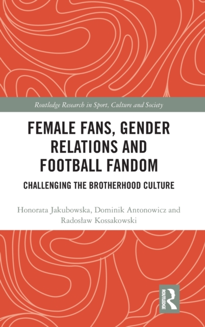 Female Fans, Gender Relations and Football Fandom : Challenging the Brotherhood Culture, Hardback Book