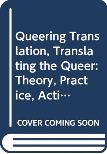 Queering Translation, Translating the Queer : Theory, Practice, Activism, Paperback / softback Book