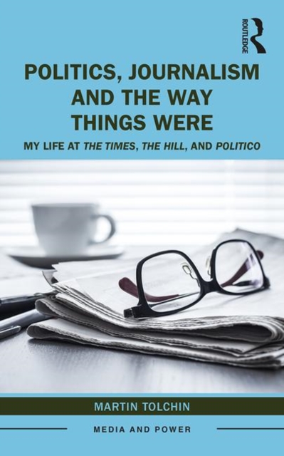 Politics, Journalism, and The Way Things Were : My Life at The Times, The Hill, and Politico, Paperback / softback Book