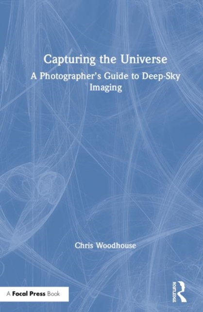 Capturing the Universe : A Photographer’s Guide to Deep-Sky Imaging, Hardback Book