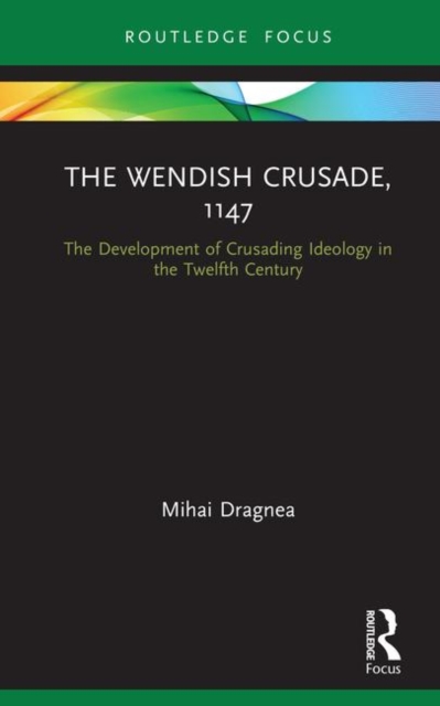 The Wendish Crusade, 1147 : The Development of Crusading Ideology in the Twelfth Century, Hardback Book