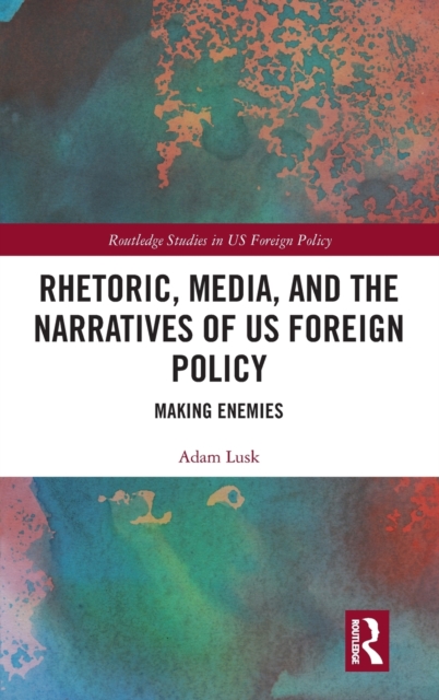 Rhetoric, Media, and the Narratives of US Foreign Policy : Making Enemies, Hardback Book