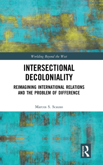 Intersectional Decoloniality : Reimagining International Relations and the Problem of Difference, Hardback Book