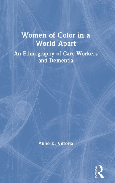 Women of Color in a World Apart : An Ethnography of Care Workers and Dementia, Hardback Book