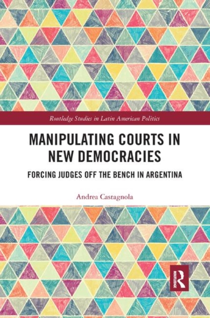 Manipulating Courts in New Democracies : Forcing Judges off the Bench in Argentina, Paperback / softback Book