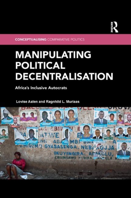 Manipulating Political Decentralisation : Africa's Inclusive Autocrats, Paperback / softback Book