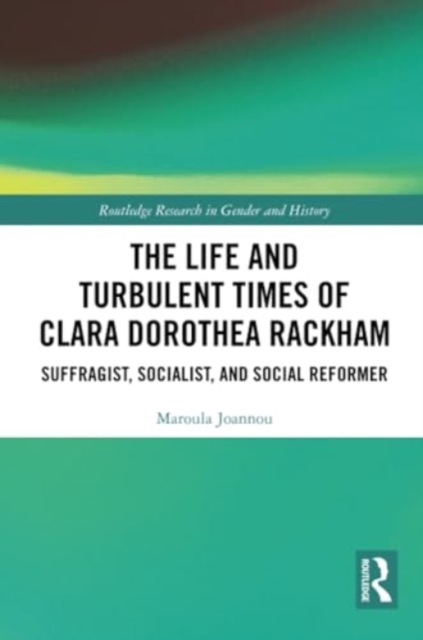 The Life and Turbulent Times of Clara Dorothea Rackham : Suffragist, Socialist, and Social Reformer, Paperback / softback Book