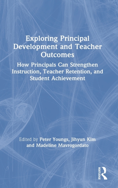 Exploring Principal Development and Teacher Outcomes : How Principals Can Strengthen Instruction, Teacher Retention, and Student Achievement, Hardback Book