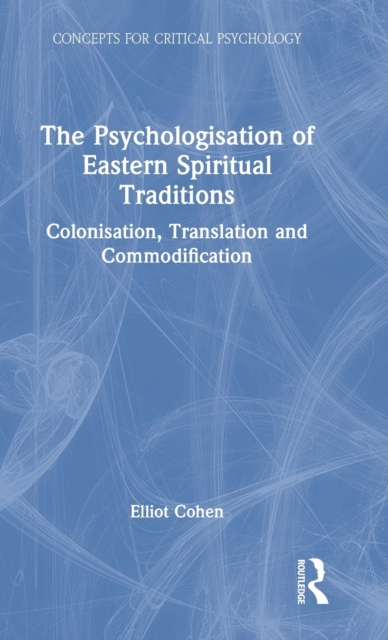 The Psychologisation of Eastern Spiritual Traditions : Colonisation, Translation and Commodification, Hardback Book