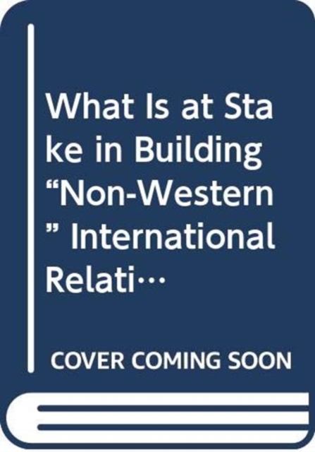 What Is at Stake in Building "Non-Western" International Relations Theory?, Paperback / softback Book