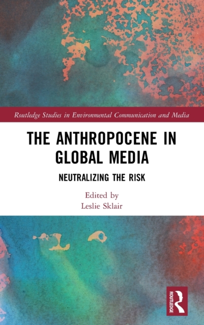 The Anthropocene in Global Media : Neutralizing the risk, Hardback Book