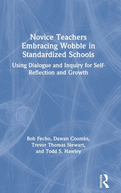 Novice Teachers Embracing Wobble in Standardized Schools : Using Dialogue and Inquiry for Self-Reflection and Growth, Hardback Book