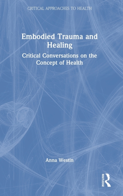 Embodied Trauma and Healing : Critical Conversations on the Concept of Health, Hardback Book