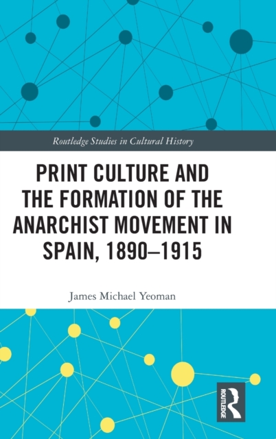 Print Culture and the Formation of the Anarchist Movement in Spain, 1890-1915, Hardback Book