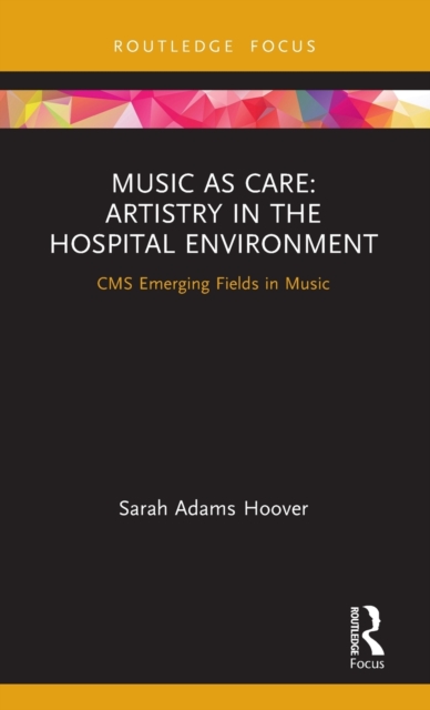 Music as Care: Artistry in the Hospital Environment : CMS Emerging Fields in Music, Hardback Book