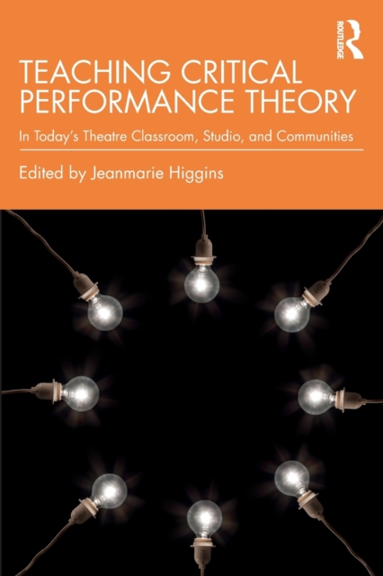 Teaching Critical Performance Theory : In Today’s Theatre Classroom, Studio, and Communities, Paperback / softback Book