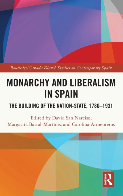 Monarchy and Liberalism in Spain : The Building of the Nation-State, 1780–1931, Hardback Book