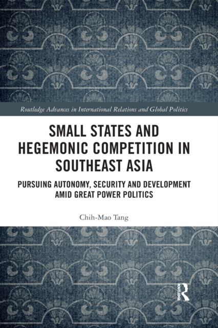 Small States and Hegemonic Competition in Southeast Asia : Pursuing Autonomy, Security and Development amid Great Power Politics, Paperback / softback Book