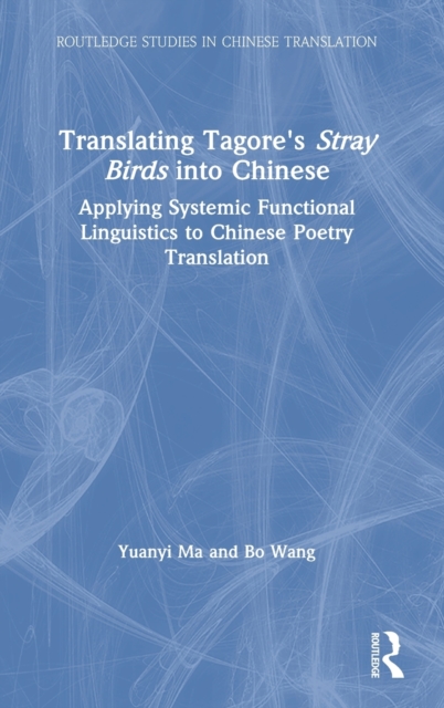 Translating Tagore's Stray Birds into Chinese : Applying Systemic Functional Linguistics to Chinese Poetry Translation, Hardback Book