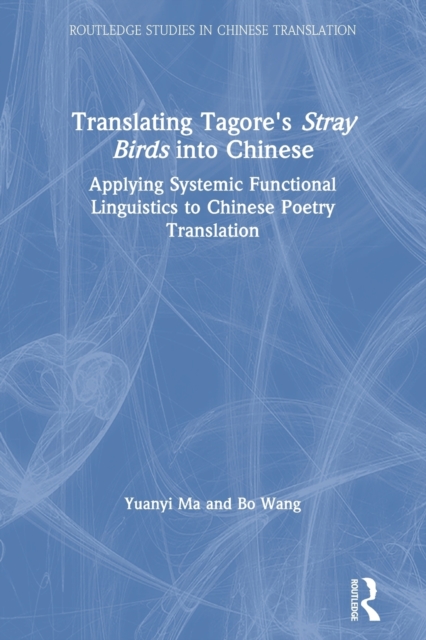 Translating Tagore's Stray Birds into Chinese : Applying Systemic Functional Linguistics to Chinese Poetry Translation, Paperback / softback Book