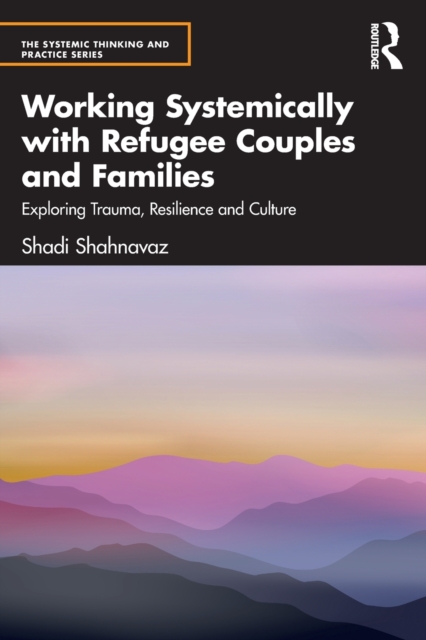 Working Systemically with Refugee Couples and Families : Exploring Trauma, Resilience and Culture, Paperback / softback Book