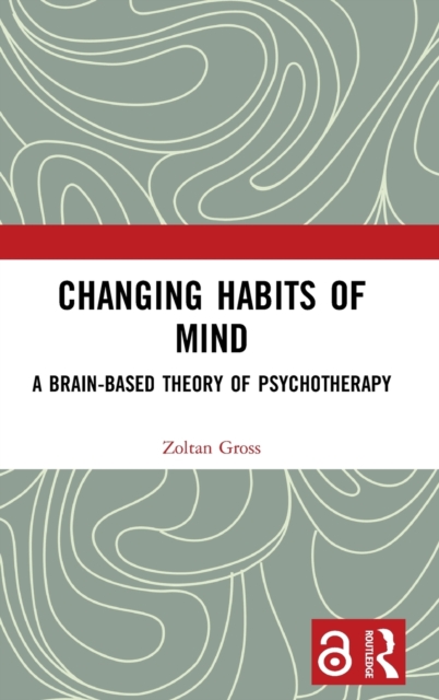 Changing Habits of Mind : A Brain-Based Theory of Psychotherapy, Hardback Book