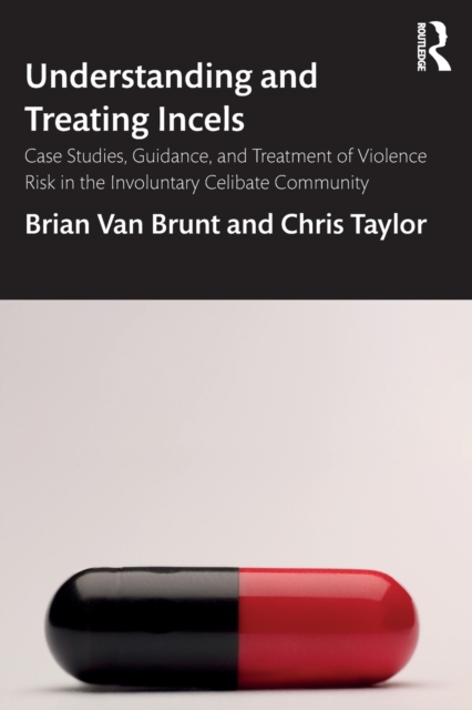 Understanding and Treating Incels : Case Studies, Guidance, and Treatment of Violence Risk in the Involuntary Celibate Community, Paperback / softback Book