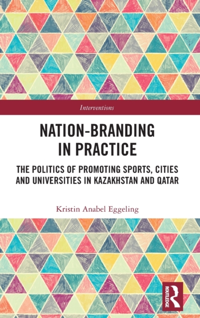 Nation-branding in Practice : The Politics of Promoting Sports, Cities and Universities in Kazakhstan and Qatar, Hardback Book