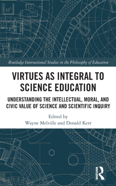 Virtues as Integral to Science Education : Understanding the Intellectual, Moral, and Civic Value of Science and Scientific Inquiry, Hardback Book