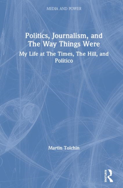 Politics, Journalism, and The Way Things Were : My Life at The Times, The Hill, and Politico, Hardback Book